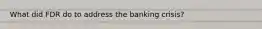 What did FDR do to address the banking crisis?