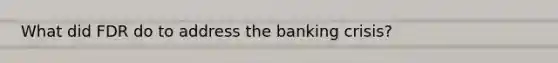 What did FDR do to address the banking crisis?