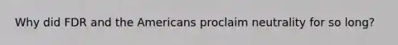 Why did FDR and the Americans proclaim neutrality for so long?