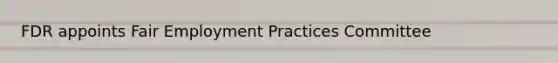FDR appoints Fair Employment Practices Committee