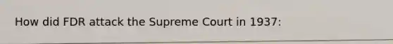 How did FDR attack the Supreme Court in 1937: