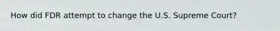 How did FDR attempt to change the U.S. Supreme Court?
