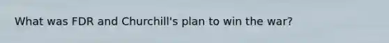 What was FDR and Churchill's plan to win the war?