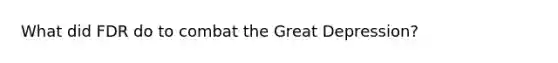 What did FDR do to combat the Great Depression?