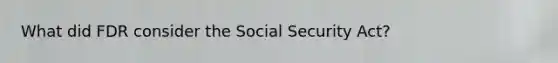 What did FDR consider the Social Security Act?