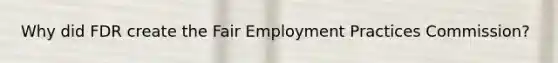 Why did FDR create the Fair Employment Practices Commission?