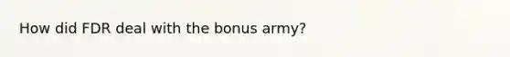 How did FDR deal with the bonus army?