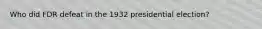 Who did FDR defeat in the 1932 presidential election?