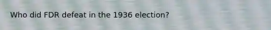 Who did FDR defeat in the 1936 election?