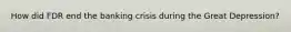 How did FDR end the banking crisis during the Great Depression?