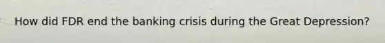 How did FDR end the banking crisis during the Great Depression?