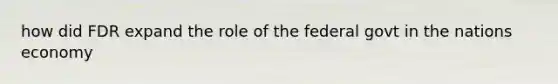 how did FDR expand the role of the federal govt in the nations economy