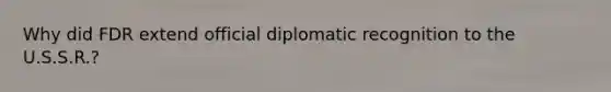 Why did FDR extend official diplomatic recognition to the U.S.S.R.?