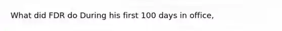 What did FDR do During his first 100 days in office,