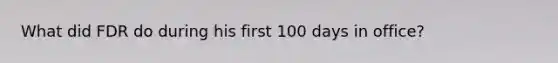 What did FDR do during his first 100 days in office?