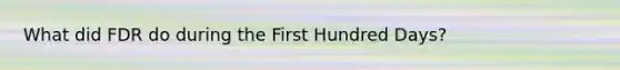 What did FDR do during the First Hundred Days?