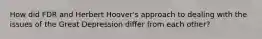 How did FDR and Herbert Hoover's approach to dealing with the issues of the Great Depression differ from each other?