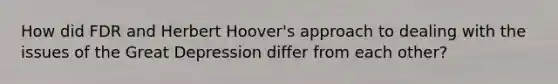 How did FDR and Herbert Hoover's approach to dealing with the issues of the Great Depression differ from each other?