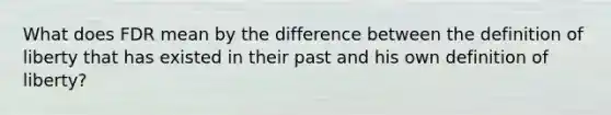 What does FDR mean by the difference between the definition of liberty that has existed in their past and his own definition of liberty?