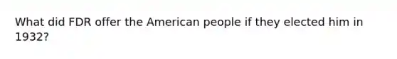 What did FDR offer the American people if they elected him in 1932?