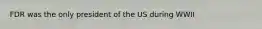 FDR was the only president of the US during WWII