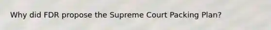 Why did FDR propose the Supreme Court Packing Plan?