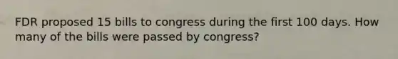 FDR proposed 15 bills to congress during the first 100 days. How many of the bills were passed by congress?