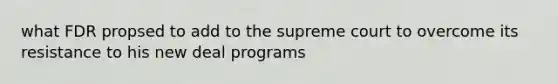 what FDR propsed to add to the supreme court to overcome its resistance to his new deal programs