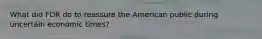 What did FDR do to reassure the American public during uncertain economic times?