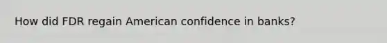 How did FDR regain American confidence in banks?