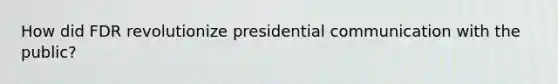 How did FDR revolutionize presidential communication with the public?