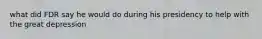 what did FDR say he would do during his presidency to help with the great depression