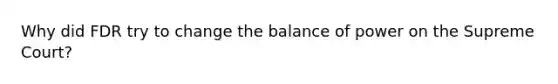 Why did FDR try to change the balance of power on the Supreme Court?