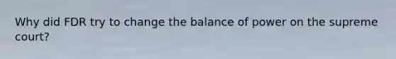 Why did FDR try to change the balance of power on the supreme court?