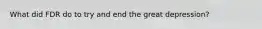 What did FDR do to try and end the great depression?