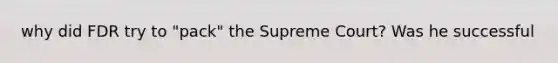 why did FDR try to "pack" the Supreme Court? Was he successful