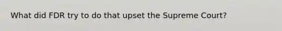 What did FDR try to do that upset the Supreme Court?