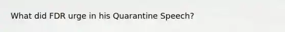 What did FDR urge in his Quarantine Speech?