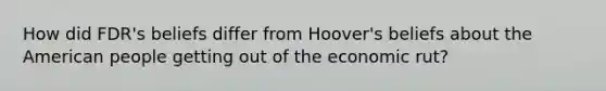 How did FDR's beliefs differ from Hoover's beliefs about the American people getting out of the economic rut?