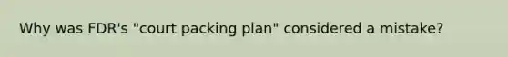 Why was FDR's "court packing plan" considered a mistake?