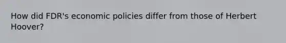 How did FDR's economic policies differ from those of Herbert Hoover?