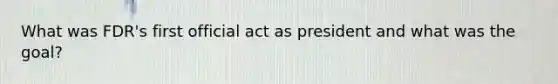What was FDR's first official act as president and what was the goal?
