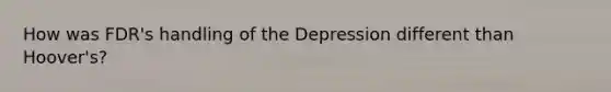 How was FDR's handling of the Depression different than Hoover's?