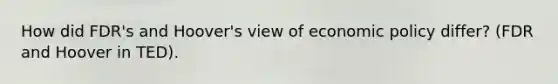 How did FDR's and Hoover's view of economic policy differ? (FDR and Hoover in TED).