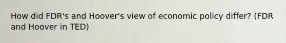 How did FDR's and Hoover's view of economic policy differ? (FDR and Hoover in TED)