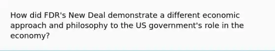 How did FDR's New Deal demonstrate a different economic approach and philosophy to the US government's role in the economy?