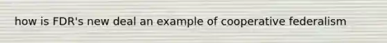 how is FDR's new deal an example of cooperative federalism