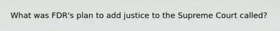 What was FDR's plan to add justice to the Supreme Court called?