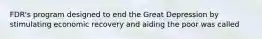 FDR's program designed to end the Great Depression by stimulating economic recovery and aiding the poor was called