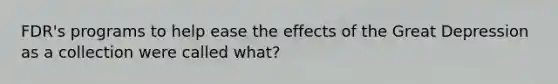 FDR's programs to help ease the effects of the Great Depression as a collection were called what?